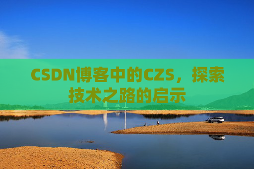 CSDN博客中的CZS，探索技术之路的启示